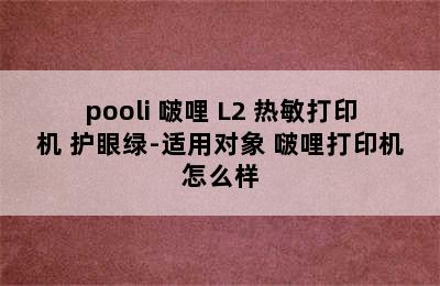 pooli 啵哩 L2 热敏打印机 护眼绿-适用对象 啵哩打印机怎么样